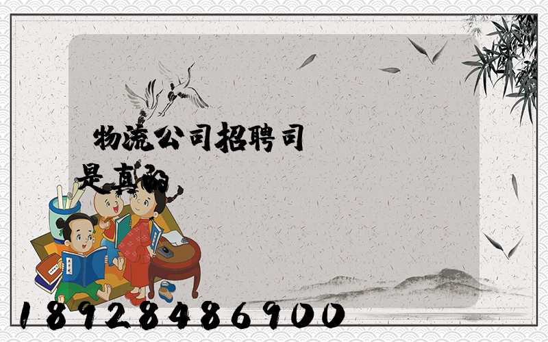 物流公司招聘司機(jī)是真的嗎