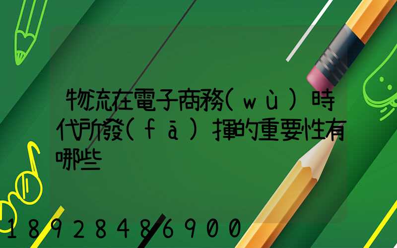 物流在電子商務(wù)時代所發(fā)揮的重要性有哪些