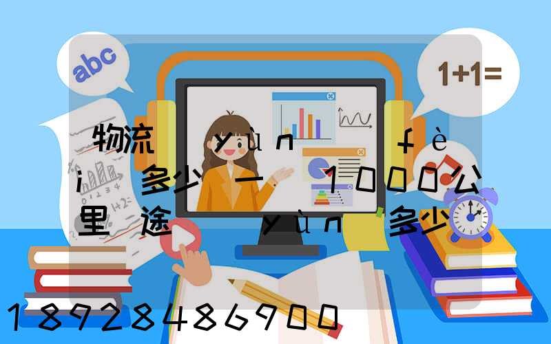 物流運(yùn)費(fèi)多少錢一噸(1000公里長途貨運(yùn)多少錢)