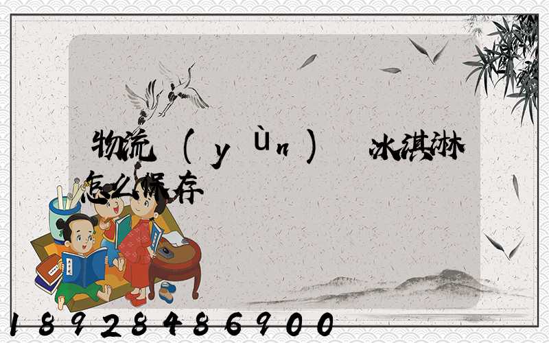 物流運(yùn)輸冰淇淋怎么保存