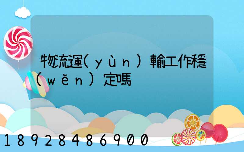 物流運(yùn)輸工作穩(wěn)定嗎