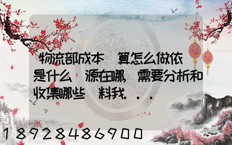 物流部成本預算怎么做依據是什么來源在哪,需要分析和收集哪些資料我...