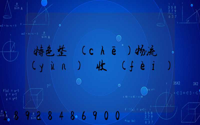 特色整車(chē)物流運(yùn)輸收費(fèi)