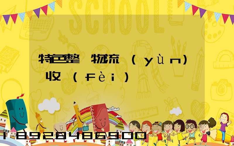 特色整車物流運(yùn)輸收費(fèi)