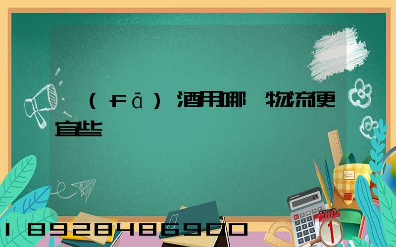 發(fā)酒用哪個物流便宜些