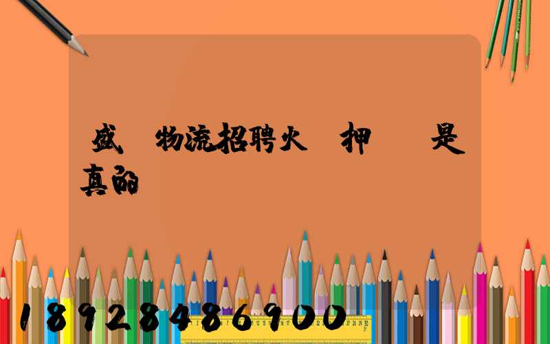 盛輝物流招聘火車押運員是真的嗎