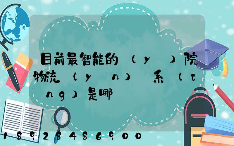 目前最智能的醫(yī)院物流運(yùn)輸系統(tǒng)是哪種