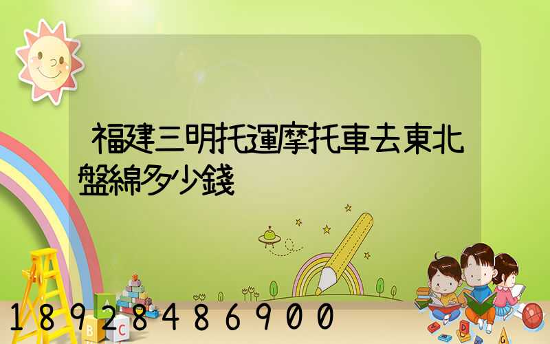 福建三明托運摩托車去東北盤綿多少錢