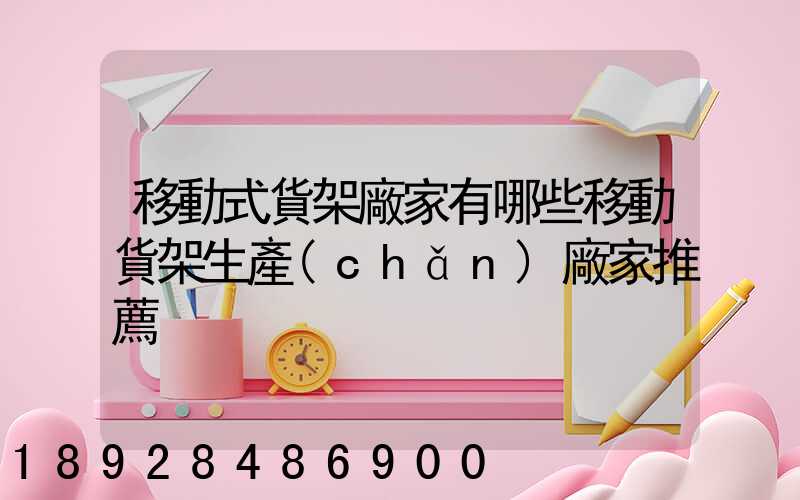 移動式貨架廠家有哪些移動貨架生產(chǎn)廠家推薦