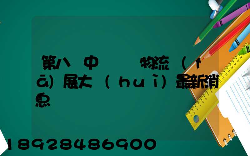 第八屆中國國際物流發(fā)展大會(huì)最新消息
