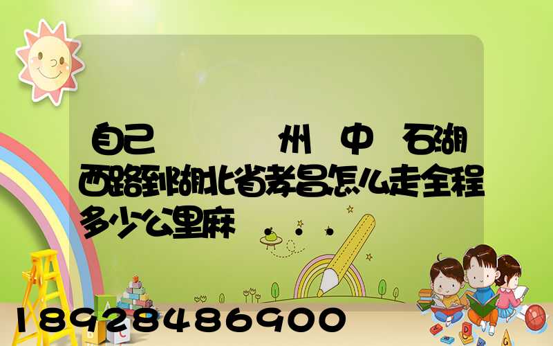 自己開車從蘇州吳中區石湖西路到湖北省孝昌怎么走全程多少公里麻煩...