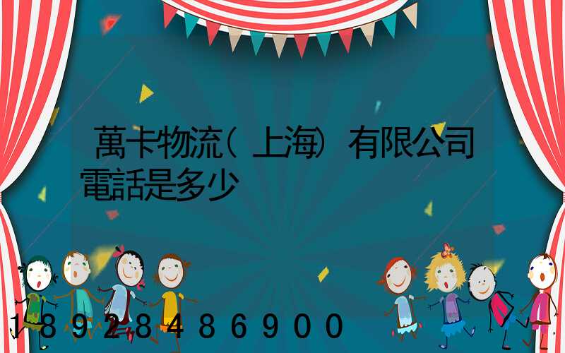 萬卡物流(上海)有限公司電話是多少