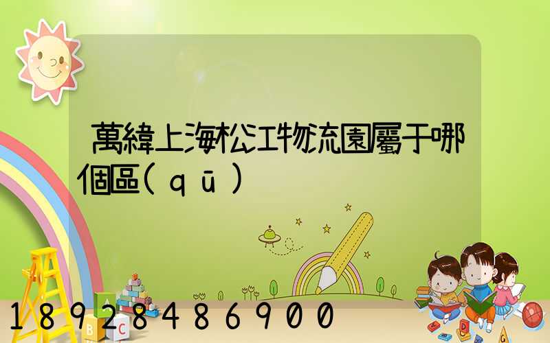 萬緯上海松江物流園屬于哪個區(qū)