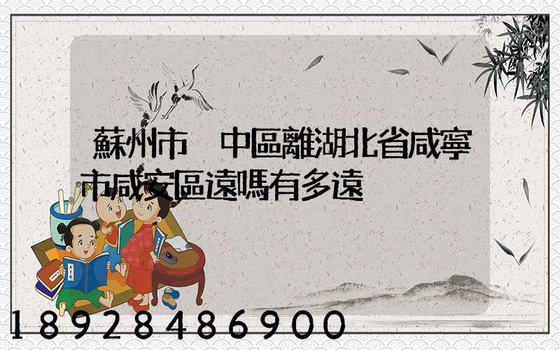 蘇州市吳中區離湖北省咸寧市咸安區遠嗎有多遠