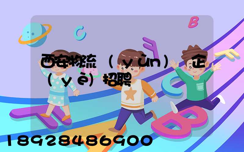 西安物流運(yùn)輸企業(yè)招聘