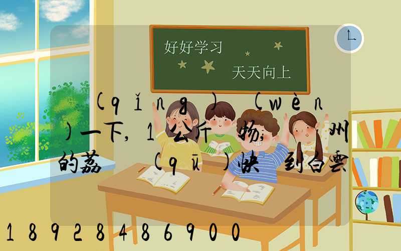 請(qǐng)問(wèn)一下,1公斤貨物,從廣州的荔灣區(qū)快遞到白云區(qū),要花費(fèi)多少錢!(廣州...