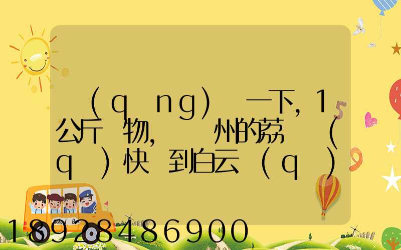 請(qǐng)問一下,1公斤貨物,從廣州的荔灣區(qū)快遞到白云區(qū),要花費(fèi)多少錢!(廣州...
