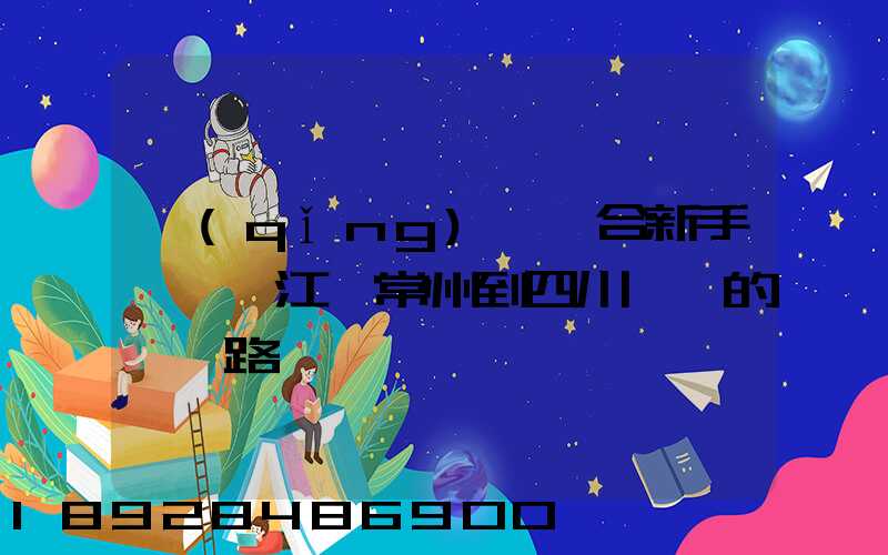 請(qǐng)問適合新手開車從江蘇常州到四川綿陽的駕車路線