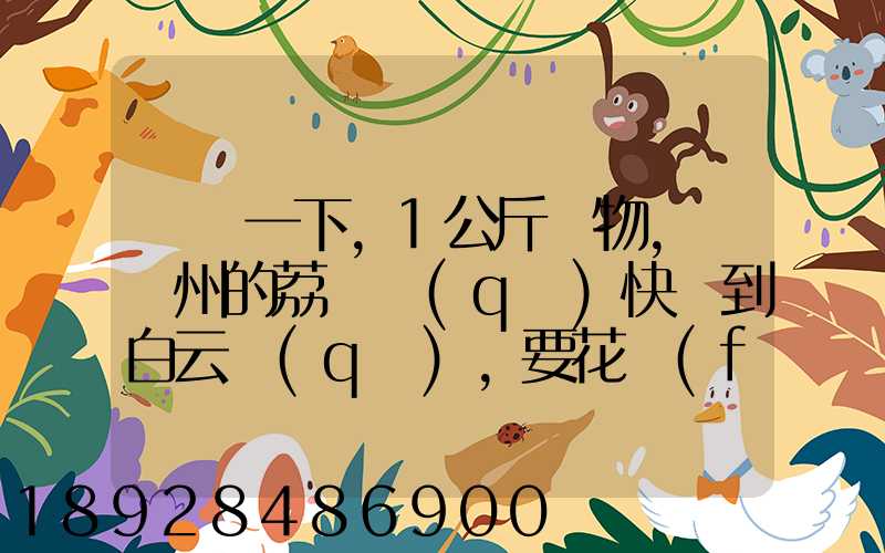 請問一下,1公斤貨物,從廣州的荔灣區(qū)快遞到白云區(qū),要花費(fèi)多少錢!(廣州...