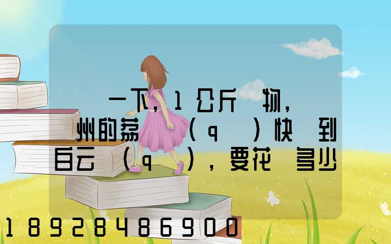 請問一下,1公斤貨物,從廣州的荔灣區(qū)快遞到白云區(qū),要花費多少錢!(廣州...