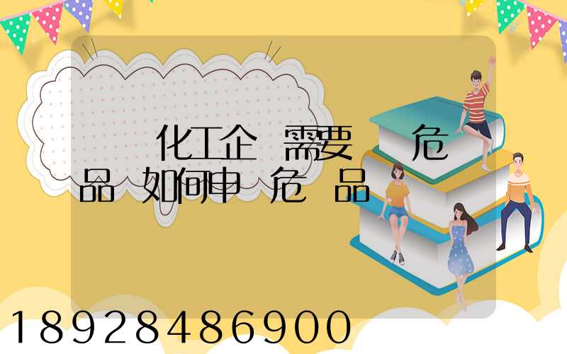 請問化工企業需要運輸危險品應如何申領危險品運輸資質