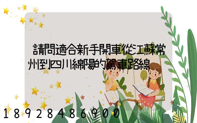 請問適合新手開車從江蘇常州到四川綿陽的駕車路線