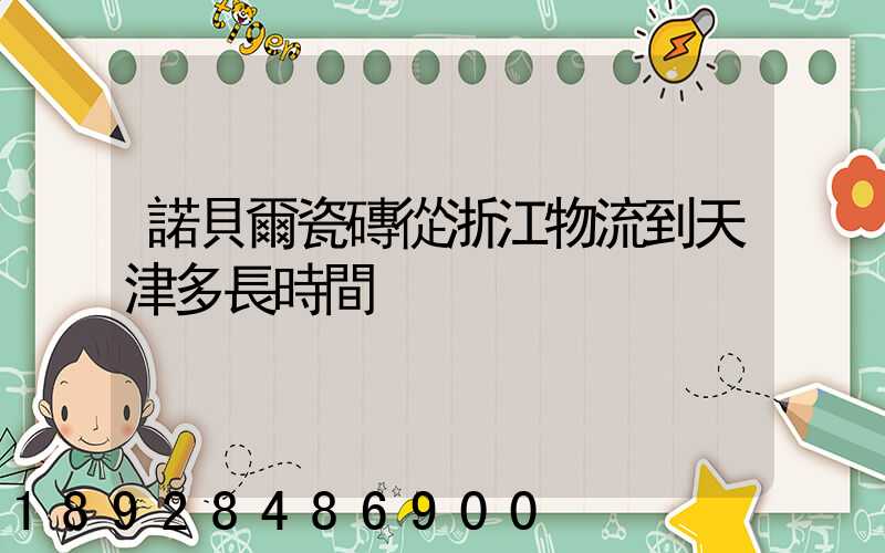 諾貝爾瓷磚從浙江物流到天津多長時間