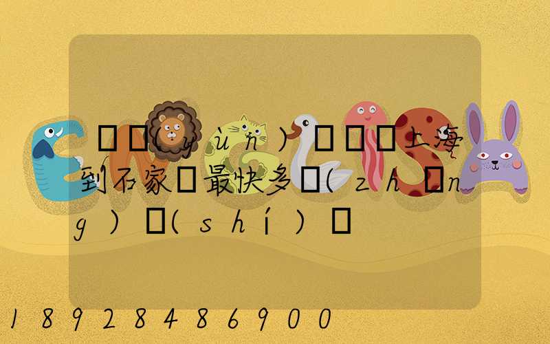 貨運(yùn)專車從上海到石家莊最快多長(zhǎng)時(shí)間