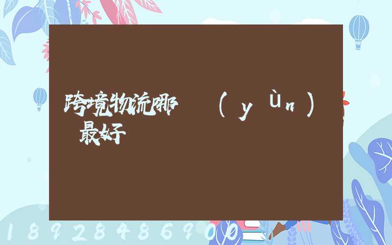 跨境物流哪種運(yùn)輸最好