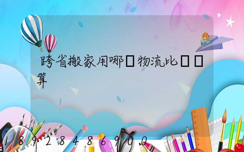 跨省搬家用哪個物流比較劃算