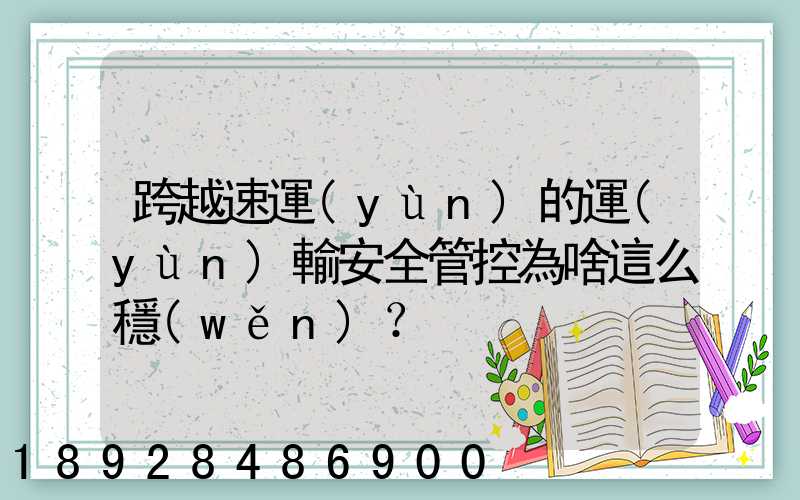 跨越速運(yùn)的運(yùn)輸安全管控為啥這么穩(wěn)？