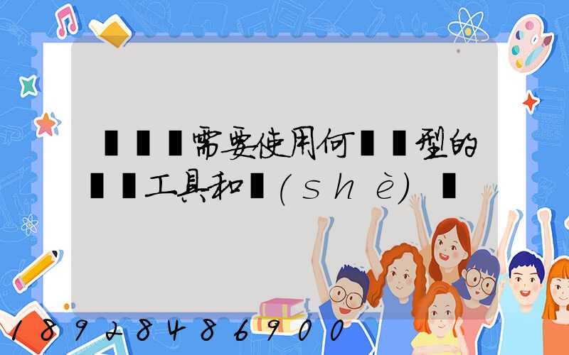 運輸時需要使用何種類型的運輸工具和設(shè)備