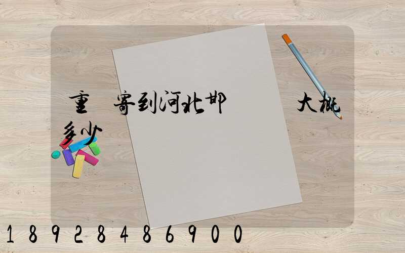 重慶寄到河北邯鄲郵費大概多少