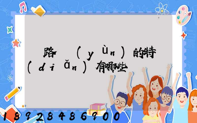 鐵路貨運(yùn)的特點(diǎn)有哪些