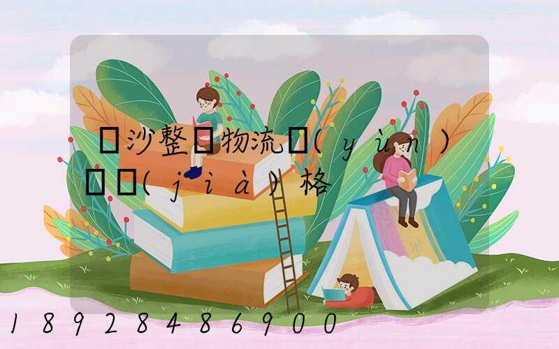 長沙整車物流運(yùn)輸價(jià)格