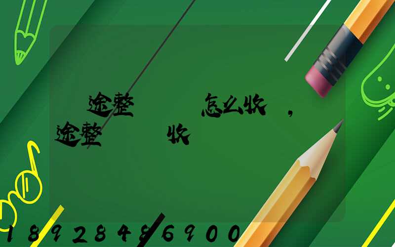 長途整車運輸怎么收費,長途整車運輸收費標準