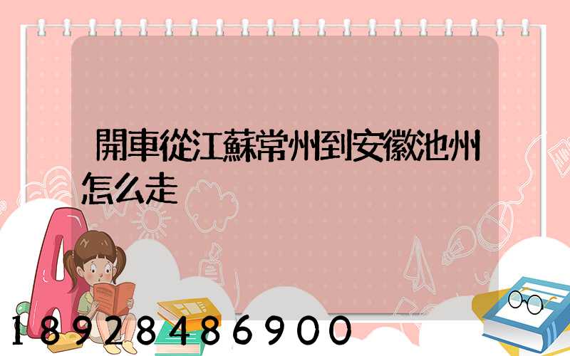 開車從江蘇常州到安徽池州怎么走