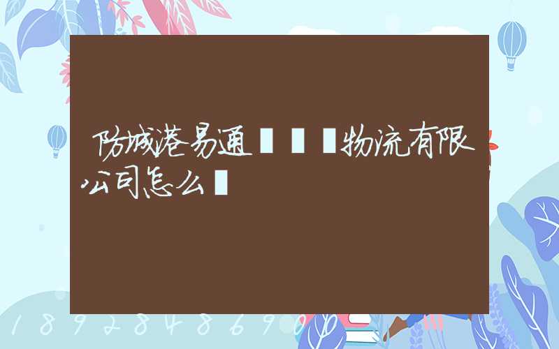 防城港易通達國際物流有限公司怎么樣