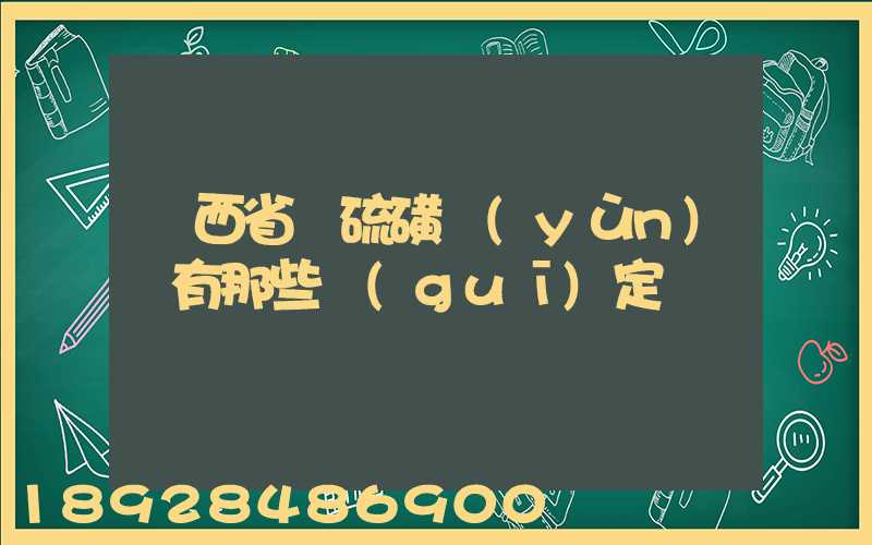 陜西省對硫磺運(yùn)輸有那些規(guī)定
