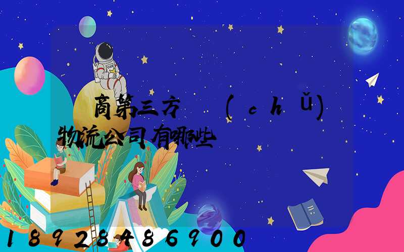 電商第三方倉儲(chǔ)物流公司有哪些