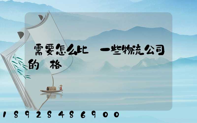 需要怎么比較一些物流公司的價格