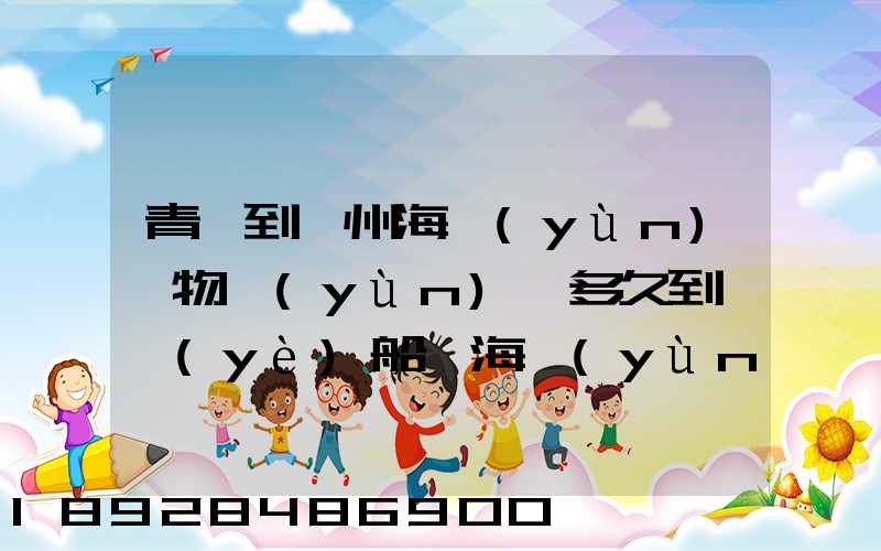 青島到廣州海運(yùn)貨物運(yùn)輸多久到專業(yè)船誠海運(yùn)公司