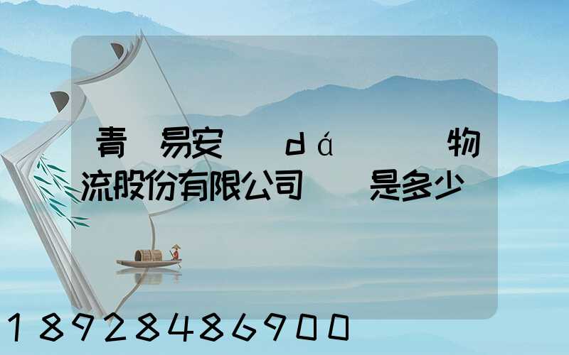 青島易安達(dá)國際物流股份有限公司電話是多少