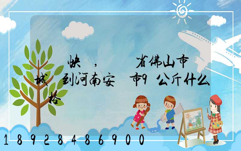 順豐快遞,廣東省佛山市鄲城區到河南安陽市9公斤什么價格