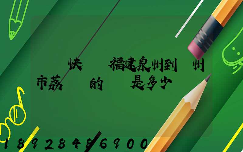 順豐快遞從福建泉州到廣州市荔灣區的運費是多少
