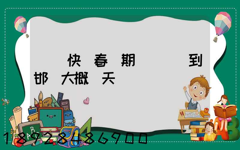 順豐快遞春節期間從廣東到邯鄲大概幾天